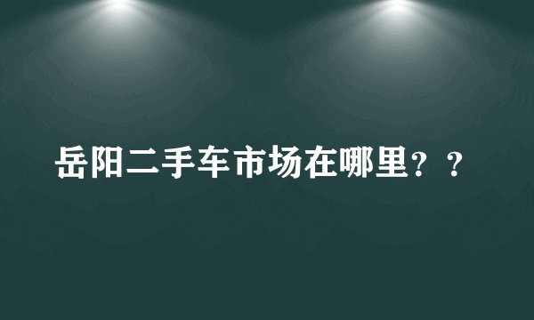 岳阳二手车市场在哪里??