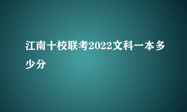 江南十校联考2022文科一本多少分