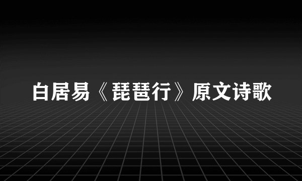 白居易《琵琶行》原文诗歌