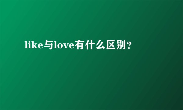 like与love有什么区别？