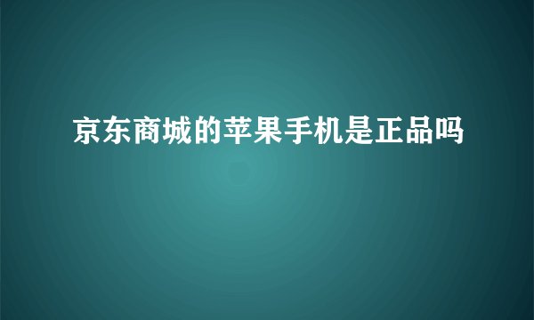 京东商城的苹果手机是正品吗