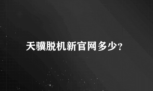 天骥脱机新官网多少？