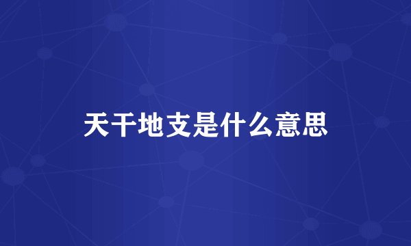 天干地支是什么意思