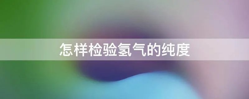 怎样检验氢气的纯度