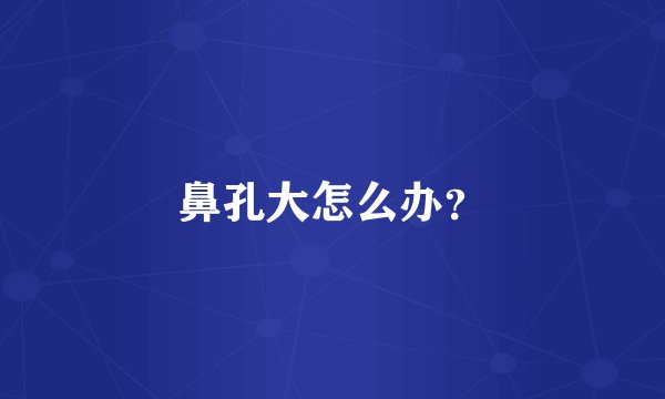 鼻孔大怎么办？