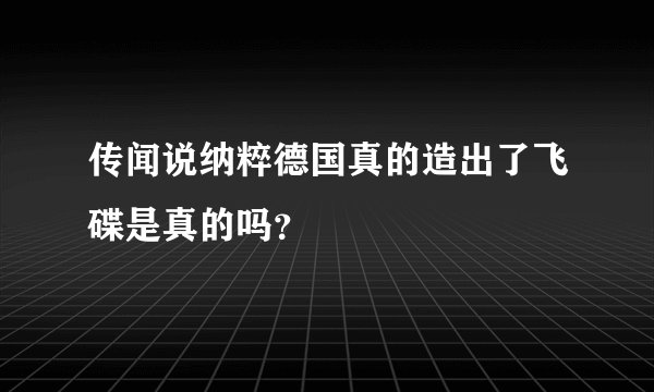 传闻说纳粹德国真的造出了飞碟是真的吗？