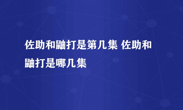 佐助和鼬打是第几集 佐助和鼬打是哪几集