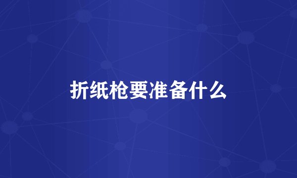 折纸枪要准备什么