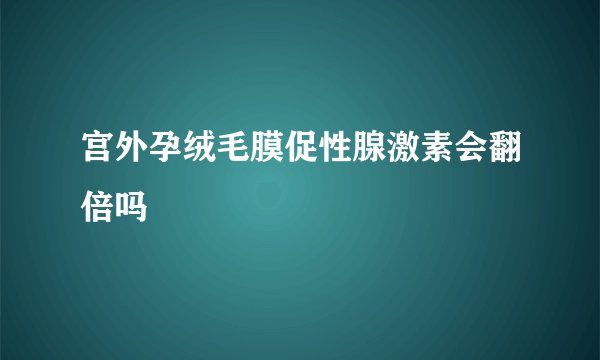 宫外孕绒毛膜促性腺激素会翻倍吗