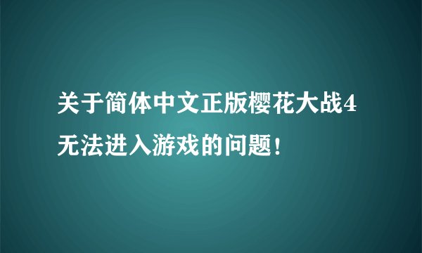 关于简体中文正版樱花大战4无法进入游戏的问题！
