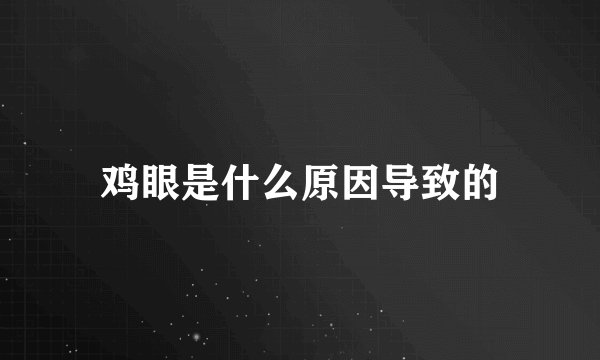 鸡眼是什么原因导致的