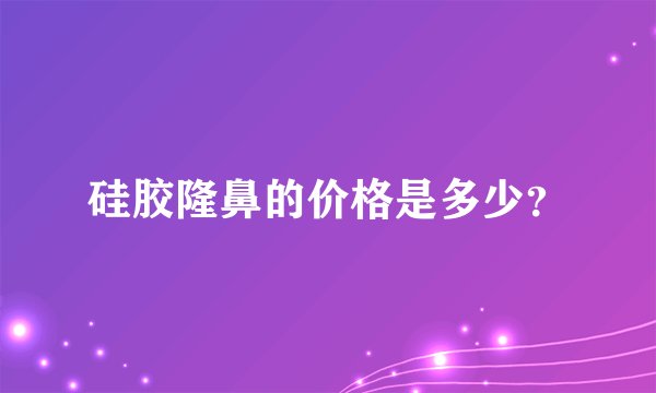 硅胶隆鼻的价格是多少？