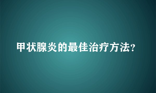 甲状腺炎的最佳治疗方法？
