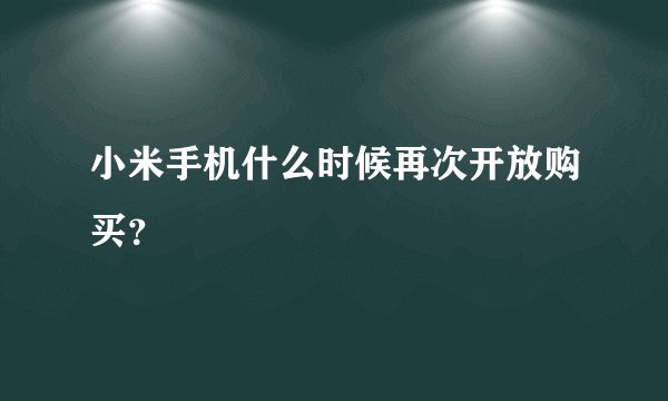 小米手机什么时候再次开放购买？