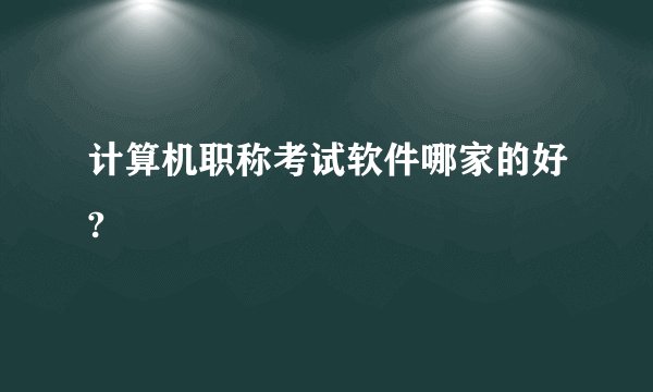 计算机职称考试软件哪家的好?