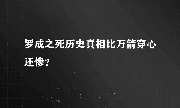 罗成之死历史真相比万箭穿心还惨？