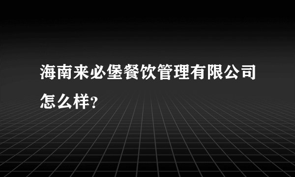 海南来必堡餐饮管理有限公司怎么样？