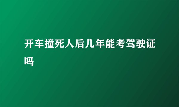 开车撞死人后几年能考驾驶证吗