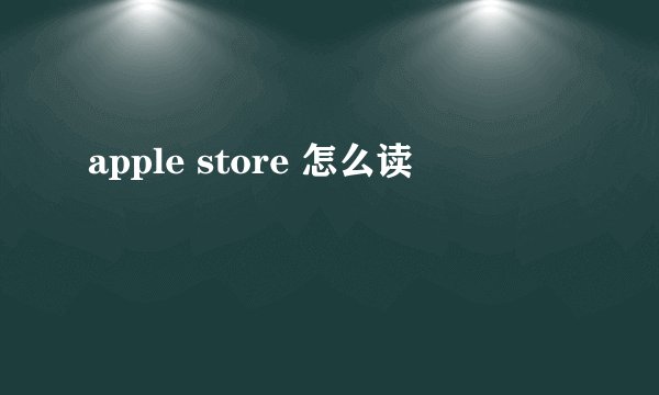 apple store 怎么读