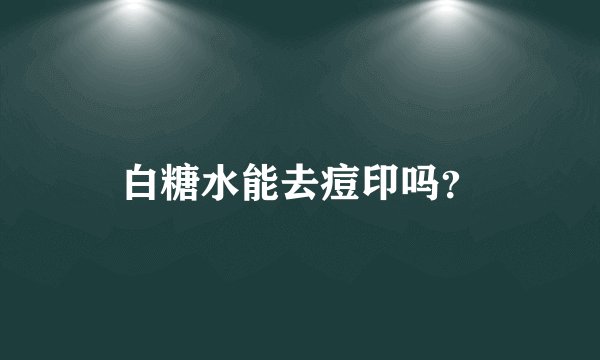 白糖水能去痘印吗？
