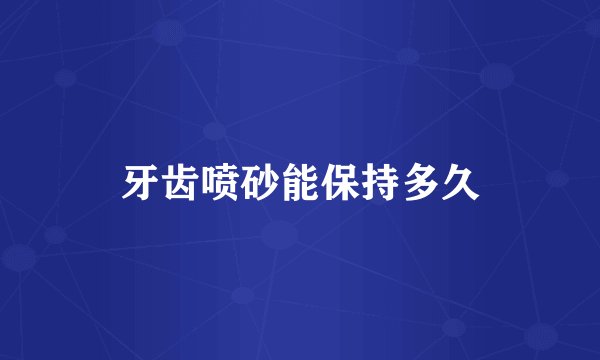牙齿喷砂能保持多久