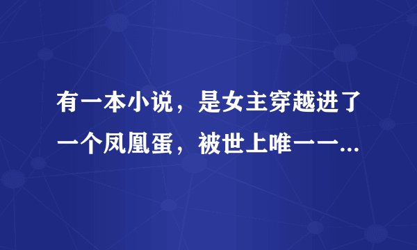 有一本小说，是女主穿越进了一个凤凰蛋，被世上唯一一只公凤凰捡到，当女儿养的故事，亲们有谁知道