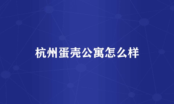 杭州蛋壳公寓怎么样
