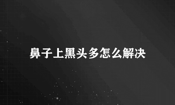 鼻子上黑头多怎么解决