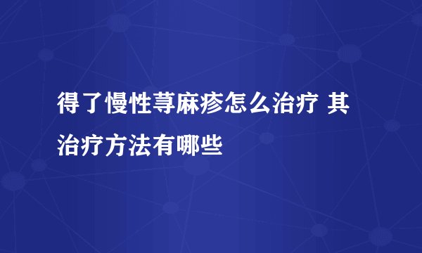 得了慢性荨麻疹怎么治疗 其治疗方法有哪些