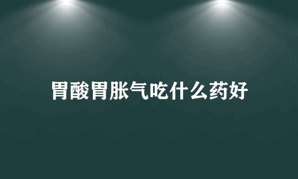 胃酸胃胀气吃什么药好