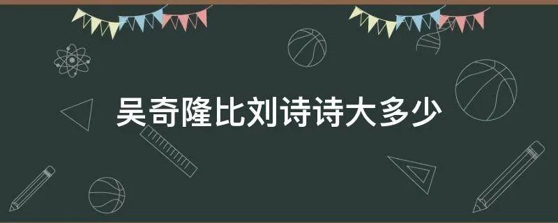 吴奇隆比刘诗诗大多少