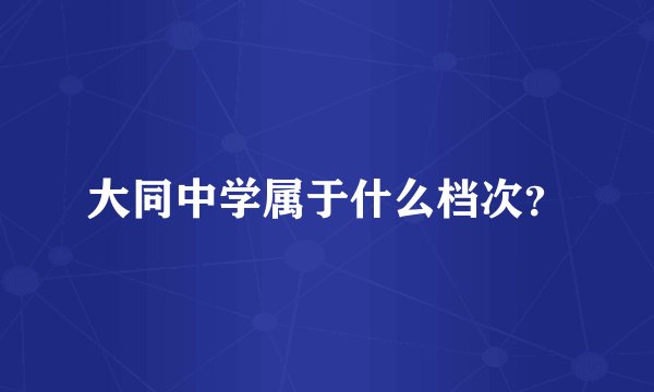 大同中学属于什么档次？
