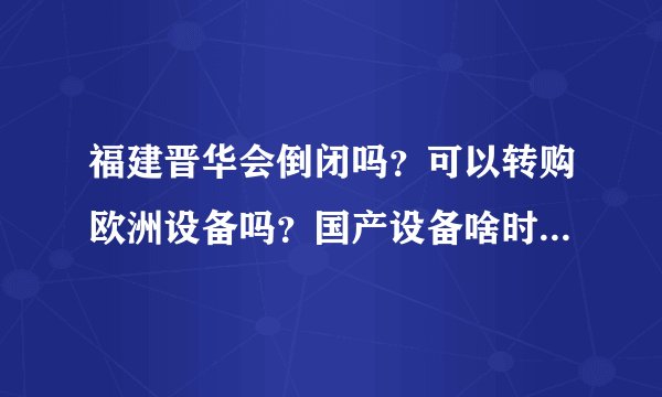 福建晋华会倒闭吗？可以转购欧洲设备吗？国产设备啥时候能用？