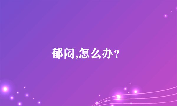 郁闷,怎么办？