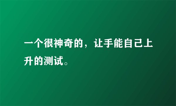 一个很神奇的，让手能自己上升的测试。