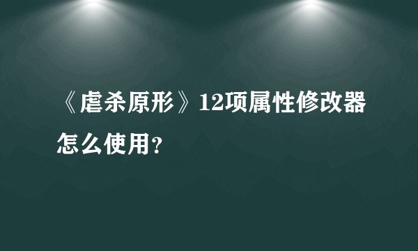 《虐杀原形》12项属性修改器怎么使用？