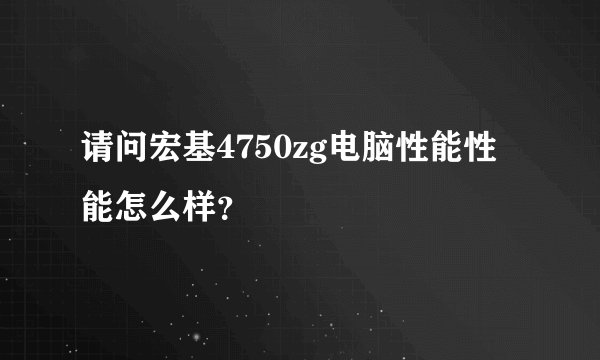 请问宏基4750zg电脑性能性能怎么样？