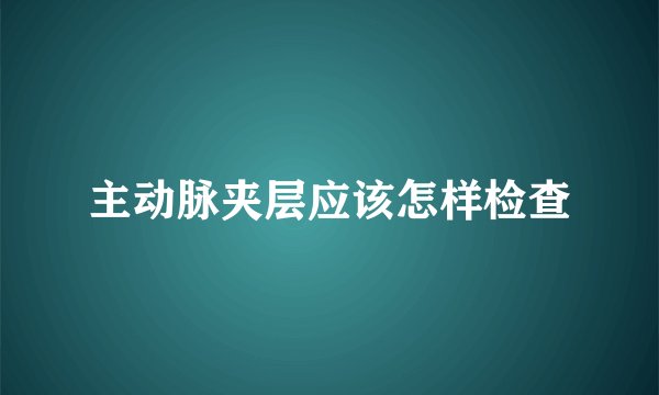 主动脉夹层应该怎样检查