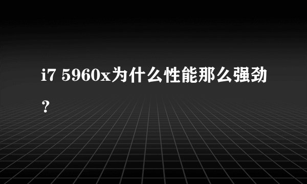 i7 5960x为什么性能那么强劲？