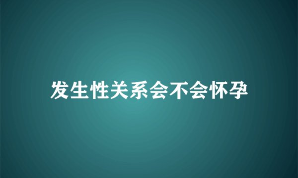 发生性关系会不会怀孕