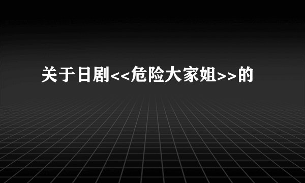 关于日剧<<危险大家姐>>的