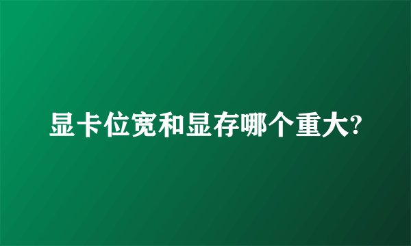 显卡位宽和显存哪个重大?