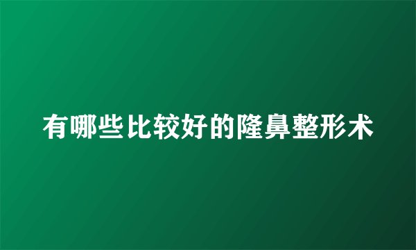 有哪些比较好的隆鼻整形术
