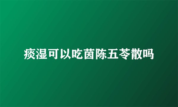 痰湿可以吃茵陈五苓散吗