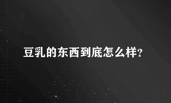 豆乳的东西到底怎么样？