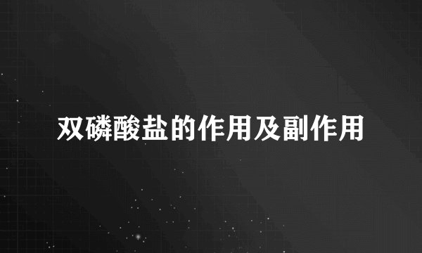 双磷酸盐的作用及副作用