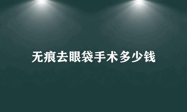 无痕去眼袋手术多少钱