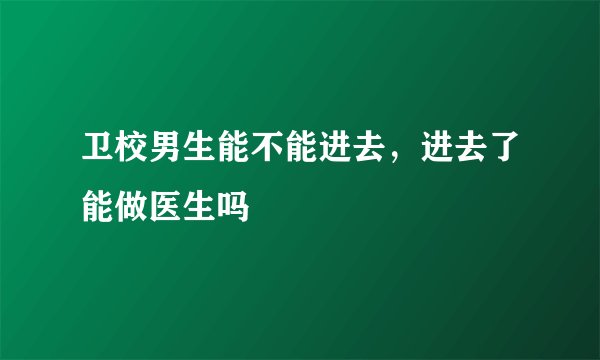 卫校男生能不能进去，进去了能做医生吗