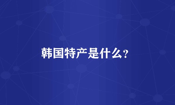 韩国特产是什么？