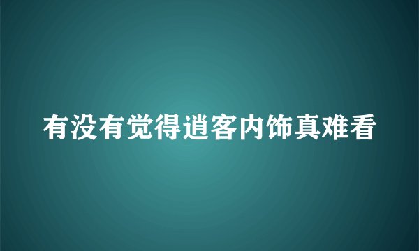 有没有觉得逍客内饰真难看